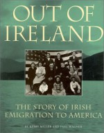 Out of Ireland: The Story of Irish Emigration to American - Kerby A. Miller, Paul Wagner