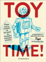 Toy Time!: From Hula Hoops to He-Man to Hungry Hungry Hippos: A Look Back at the Most- Beloved Toys of Decades Past - Christopher Byrne