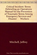 Critical Incident: Stress Debriefing an Operations Manual for the Prevention of Traumatic Stress Among Emergency Services and Disaster Workers - Jeffrey Mitchell, George S. Everly Jr.