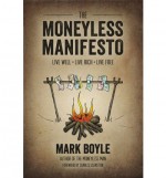 The Moneyless Manifesto Live Well. Live Rich. Live Free. - Mark Boyle