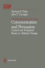 Communication and Persuasion: Central and Peripheral Routes to Attitude Change - Richard E. Petty, John T. Cacioppo