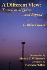 A Different View: Travels to Al Qa'im and Beyond - C. Blake Powers, Maryann Phillips, Michael Z. Williamson