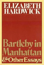 Bartleby In Manhattan: And Other Essays - Elizabeth Hardwick