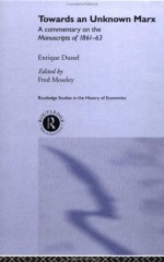 Towards an Unknown Marx: A Commentary on the Manuscripts of 1861-63 - Enrique Dussel