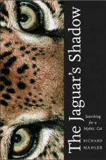 The Jaguar's Shadow: Searching for a Mythic Cat - Richard Mahler