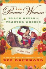 The Pioneer Woman: Black Heels to Tractor Wheels - Ree Drummond