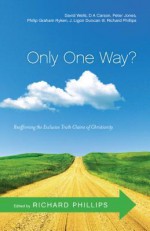 Only One Way?: Reaffirming the Exclusive Truth Claims of Christianity - Richard D. Phillips, David F. Wells, D.A. Carson