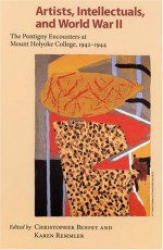 Artists, Intellectuals, and World War II: The Pontigny Encounters at Mount Holyoke College, 1942-1944 - Christopher E.G. Benfey