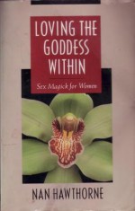 Loving the Goddess Within: Sex Magick for Women - Nan Hawthorne