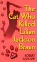 The Cat Who Killed Lilian Jackson Braun - Robert Kaplow