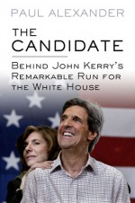 The Candidate: Behind John Kerry's Remarkable Run for the White House - Paul Alexander