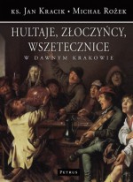 Hultaje, złoczyńcy, wszetecznice w dawnym Krakowie - Michał Rożek, Jan Kracik