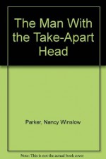 The Man With the Take-Apart Head - Nancy Winslow Parker