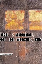 The Specter of Democracy: What Marx and Marxists Haven't Understood and Why - Dick Howard