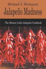 Jalapeno Madness: The Hottest Little Jalapeno Cookbook - Michael J. Hultquist