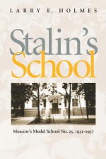 Stalin's School: Moscow's Model School No. 25, 1931�1937 - Larry Holmes