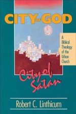 City of God, City of Satan: A Biblical Theology of the Urban City - Robert C. Linthicum