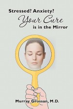 Stressed? Anxiety? Your Cure is in the Mirror - Murray Grossan