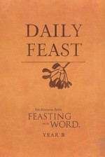 Daily Feast: Meditations from Feasting on the Word: Year B - Kathleen Long Bostrom