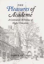 The Pleasures of Academe: A Celebration and Defense of Higher Education - James Axtell