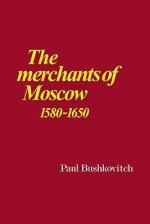 The Merchants of Moscow 1580-1650 - Paul Bushkovitch