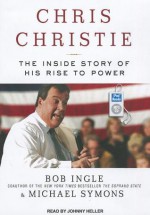 Chris Christie: The Inside Story of His Rise to Power - Bob Ingle, Michael G. Symons, Johnny Heller