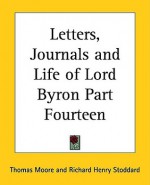 Letters, Journals and Life of Lord Byron Part Fourteen - George Gordon Byron, Richard Henry Stoddard, Thomas Moore