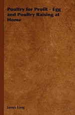 Poultry for Profit - Egg and Poultry Raising at Home - James Long, W.M. Elkington