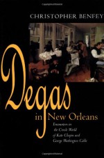 Degas in New Orleans: Encounters in the Creole World of Kate Chopin and George Washington Cable - Christopher E.G. Benfey