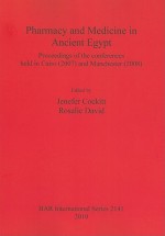 Pharmacy and Medicine in Ancient Egypt: Proceedings of the Conferences Held in Cairo (2007) and Manchester (2008) - Jenefer Cockitt, Rosalie David