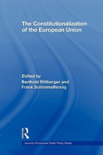 The Constitutionalization of the European Union (Journal of European Public Policy Special Issues as Books) - Berthold Rittberger, Frank Schimmelfennig