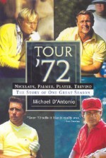 Tour '72: Nicklaus, Palmer, Player, and Trevino: The Story of One Great Seaso - Michael D'Antonio