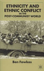 Ethnicity and Ethnic Conflict in the Post-Communist World - Ben Fowkes