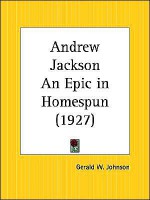 Andrew Jackson an Epic in Homespun - Gerald W. Johnson