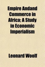 Empire and Commerce in Africa; A Study in Economic Imperialism - Leonard Woolf