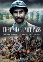 They Shall Not Pass: The French Army on the Western Front 1914-1918 - Ian Sumner