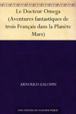 Le Docteur Omega (Aventures fantastiques de trois Français dans la Planète Mars) (French Edition) - Arnould Galopin