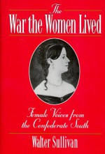 The War The Women Lived: Female Voices From The Confederate South - Walter Sullivan