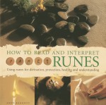 How to Read and Interpret Runes: Using Runes for Divination, Protection, Healing and Understanding - Andy Baggott