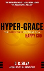 Hyper-Grace: The Dangerous Doctrine of a Happy God - D.R. Silva