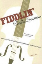 Fiddlin' Charlie Bowman: An East Tennessee Old-Time Music Pioneer and His Musical Family - Bob Cox, Archie Green