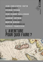 L'aventure, pour quoi faire? - Jean-Christophe Rufin, Bruno Corty, Sylvain Tesson, Tristan Savin, Jean-Claude Guillebaud, Olivier Frébourg, Laurent Joffrin, Gérard Chaliand, Martin Hirsch, Olivier Archambeau, Patrice Franceschi