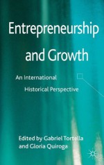 Entrepreneurship and Growth: An International Historical Perspective - Gabriel Tortella, Gloria Quiroga