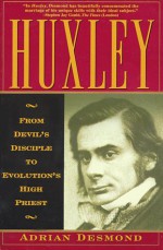 Huxley: From Devil's Disciple To Evolution's High Priest - Adrian Desmond