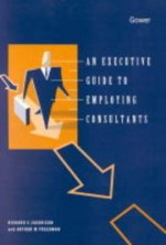 An Excecutive Guide to Employing Consultants - Richard Zackrison, Arthur Freedman