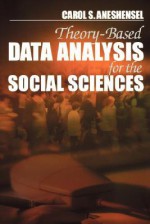 Theory-Based Data Analysis for the Social Sciences - Carol S. Aneshensel