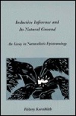 Inductive Inference and Its Natural Ground: An Essay in Naturalistic Epistemology - Hilary Kornblith