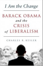 I Am the Change: Barack Obama and the Crisis of Liberalism - Charles R. Kesler