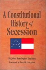 A Constitutional History of Secession - John Remington Graham, Donald Livingston