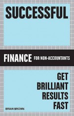 Successful Finance: Get Brilliant Results Fast. Brian B. Brown - Brian Brown